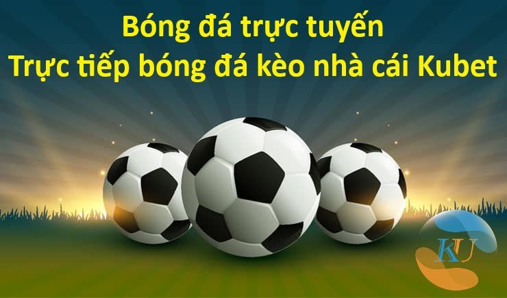 Bóng đá trực tuyến - Trực tiếp bóng đá kèo nhà cái Kubet | KUBET