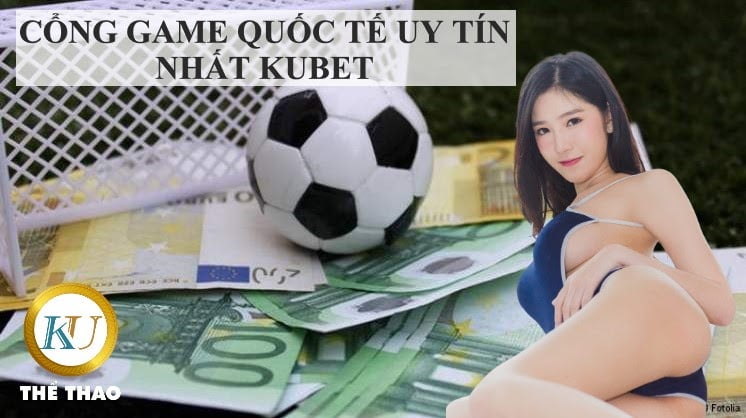 CỔNG GAME QUỐC TẾ UY TÍN NHẤT KUBET